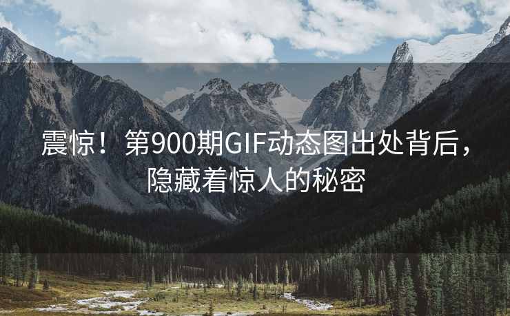 震惊！第900期GIF动态图出处背后，隐藏着惊人的秘密
