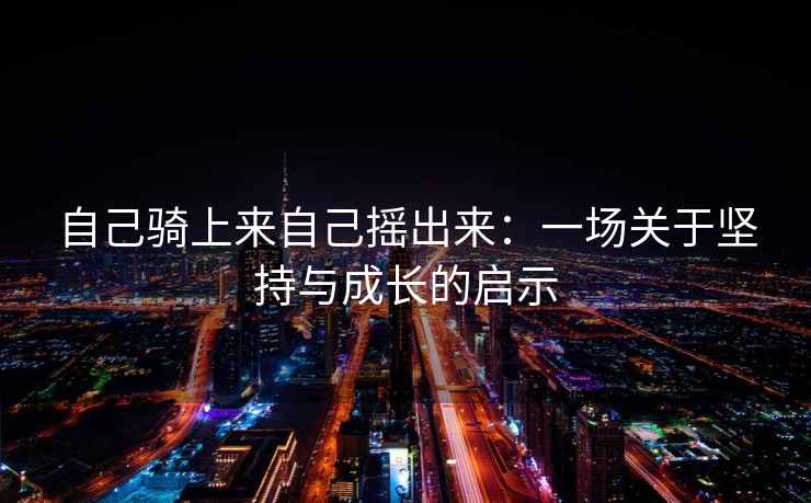 自己骑上来自己摇出来：一场关于坚持与成长的启示
