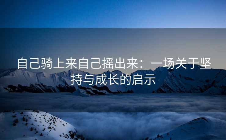 自己骑上来自己摇出来：一场关于坚持与成长的启示