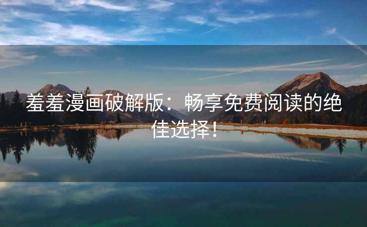 羞羞漫画破解版：畅享免费阅读的绝佳选择！