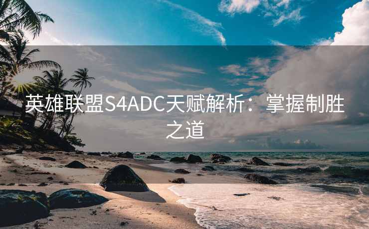 英雄联盟S4ADC天赋解析：掌握制胜之道