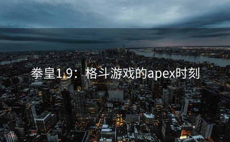 拳皇1.9：格斗游戏的apex时刻