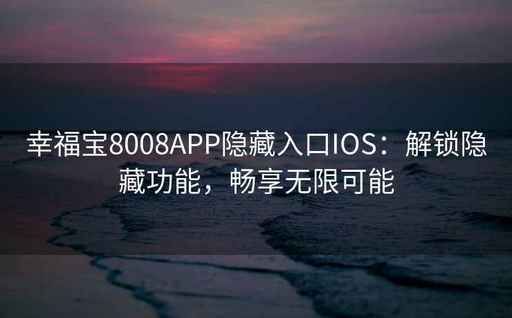 幸福宝8008APP隐藏入口IOS:解锁隐藏功能,畅享无限可能 幸福宝8008APP隐藏入口IOS:解锁隐藏功能,畅享无限可能