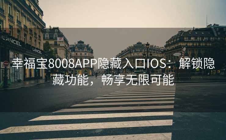 幸福宝8008APP隐藏入口IOS:解锁隐藏功能,畅享无限可能 幸福宝8008APP隐藏入口IOS:解锁隐藏功能,畅享无限可能
