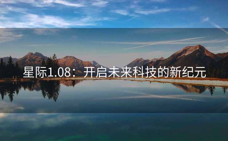 星际1.08：开启未来科技的新纪元