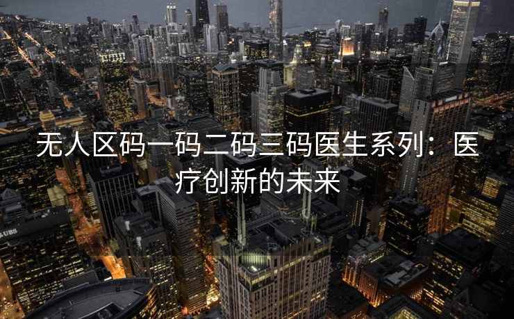 无人区码一码二码三码医生系列：医疗创新的未来