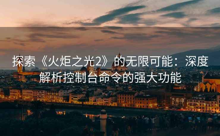 探索《火炬之光2》的无限可能:深度解析控制台命令的强大功能 探索《火炬之光2》的无限可能:深度解析控制台命令的强大功能