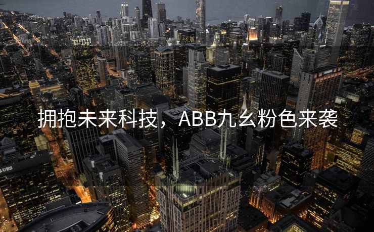 拥抱未来科技,ABB九幺粉色来袭 拥抱未来科技,ABB九幺粉色来袭