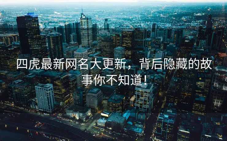 四虎最新网名大更新，背后隐藏的故事你不知道！
