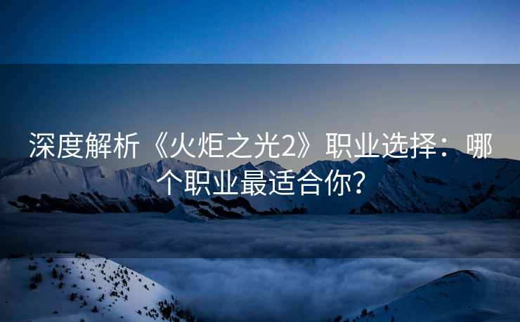 深度解析《火炬之光2》职业选择:哪个职业最适合你? 深度解析《火炬之光2》职业选择:哪个职业最适合你?