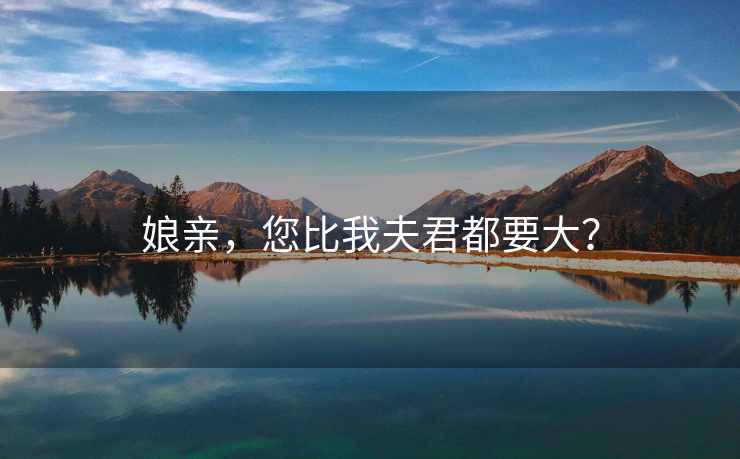 娘亲，您比我夫君都要大？