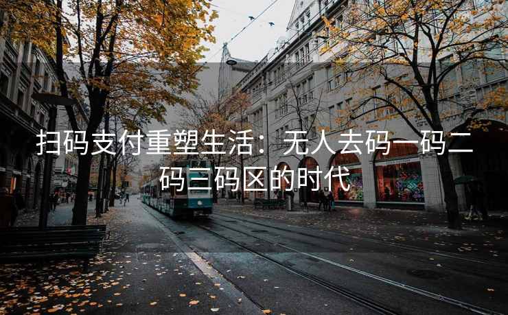 扫码支付重塑生活：无人去码一码二码三码区的时代