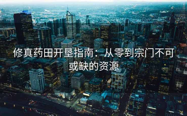 修真药田开垦指南：从零到宗门不可或缺的资源