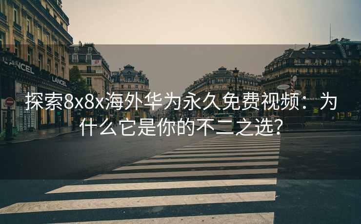 探索8x8x海外华为永久免费视频：为什么它是你的不二之选？